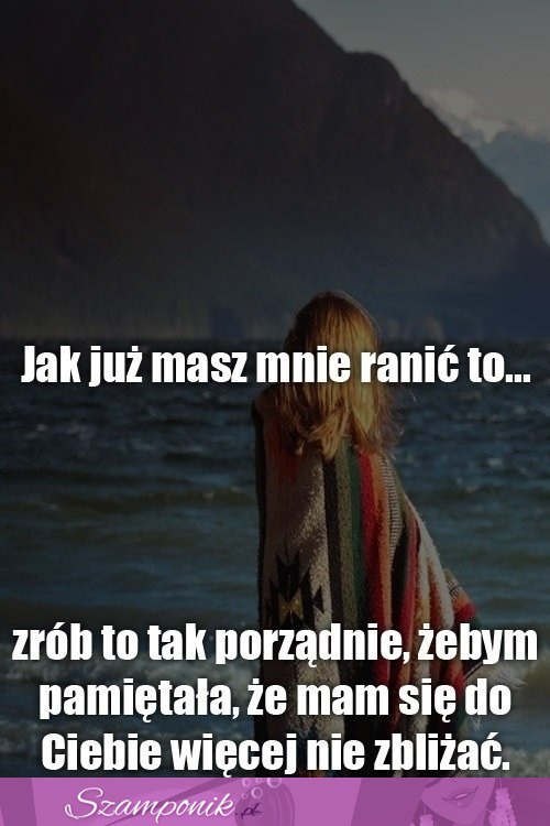 Jak już masz mnie ranić to...