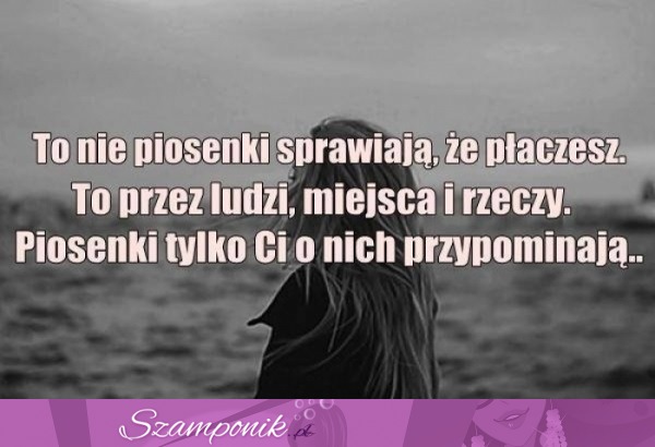 To nie piosenki sprawiają, że płaczesz...