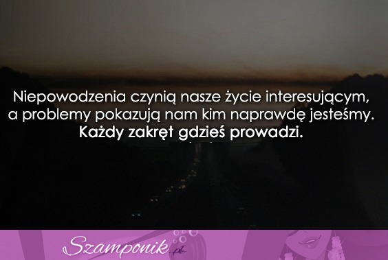 Niepowodzenia czynią nasze życie...