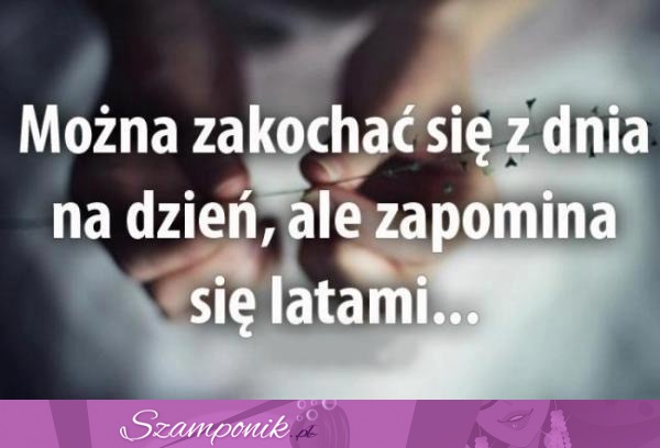 Zapomina się latami...