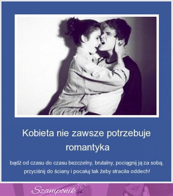 Kobieta nie zawsze potrzebuje romantyka..