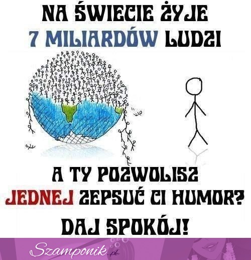 Na świecie żyje 7 miliardów ludzi, a Ty...