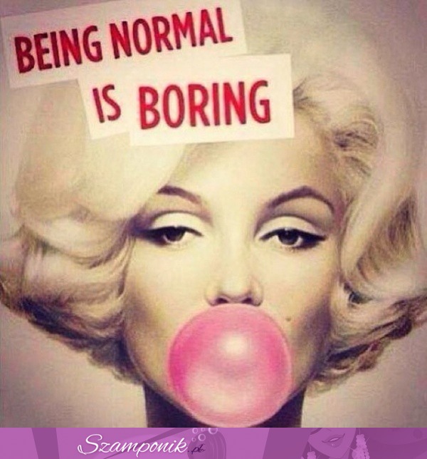 Bycie normalnym jest nudne!