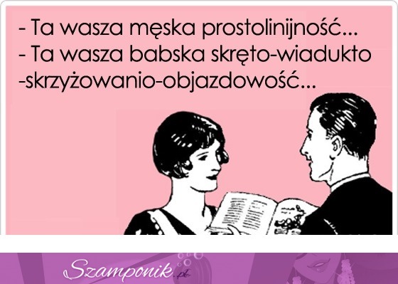 Ta wasza męska prostolinijność...