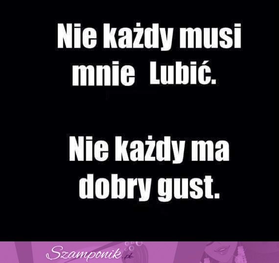 Nie każdy musi mnie lubić.