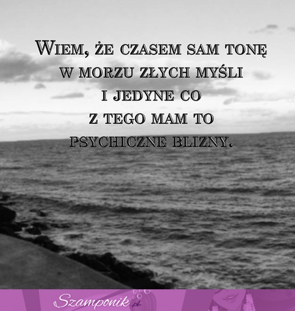 Wiem, że czasem tonę w morzu.