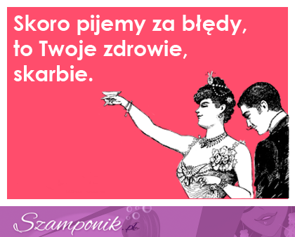 Skoro pijemyza błędy, to...