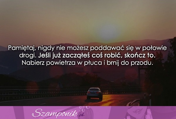 Pamiętaj, nigdy nie możesz poddawać się w...