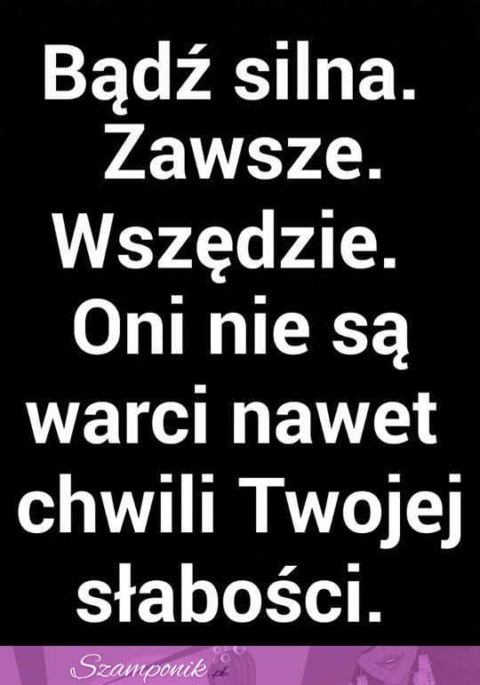 Bądź zawsze silna.