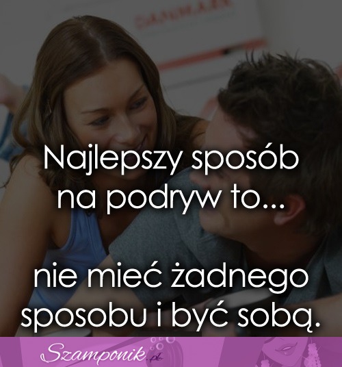 Najlepszy sposób na podryw to...