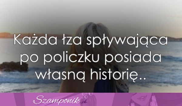 Każda łza spływająca po policzku...