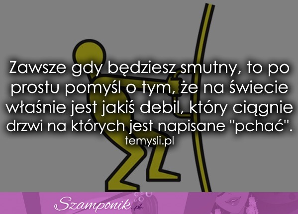 Zawsze gdy będziesz smutny, to po prostu...