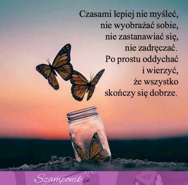 I wierzyć, że wszystko dobrze się skończy.