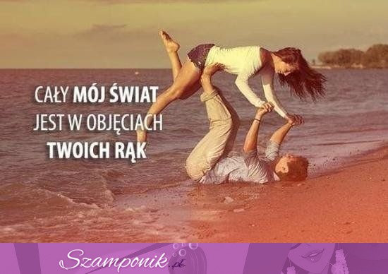 Cały mój świat jest w obięciach twoich rąk