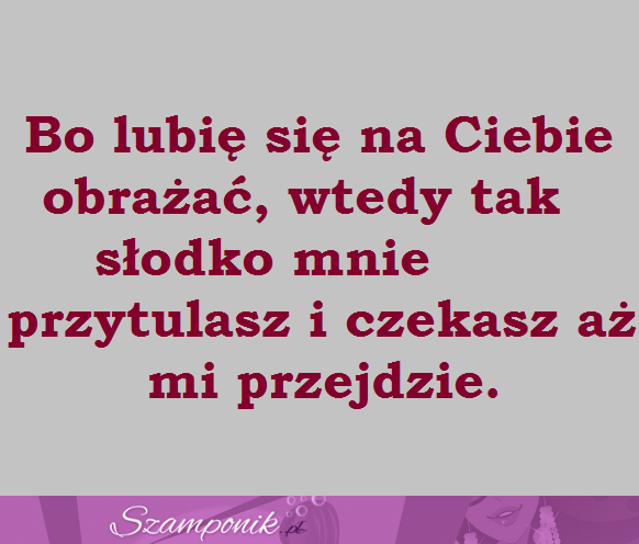 Lubię się na Ciebie obrażać