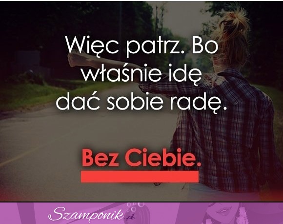 Więc patrz , własnie idę dalej