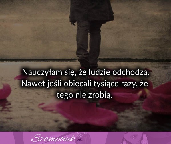 Nauczyłam się że ludzie odchodzą...