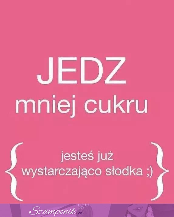 Jesteś i tak słodka!