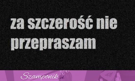 Za szczerośc nie przepraszam