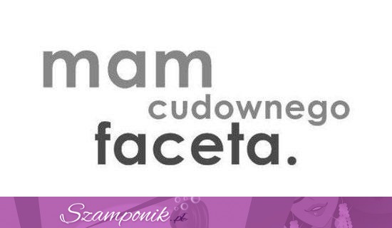 Mam cudownego faceta :)