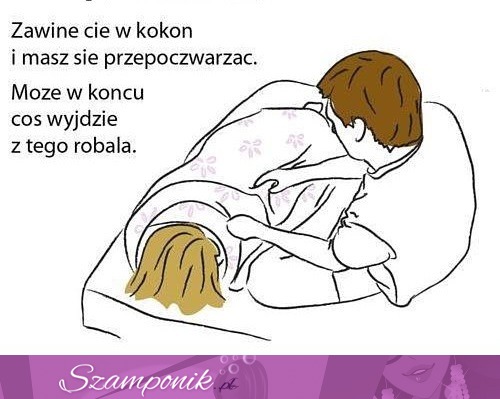 Kochanie zawsze o Ciebie zadba ;)