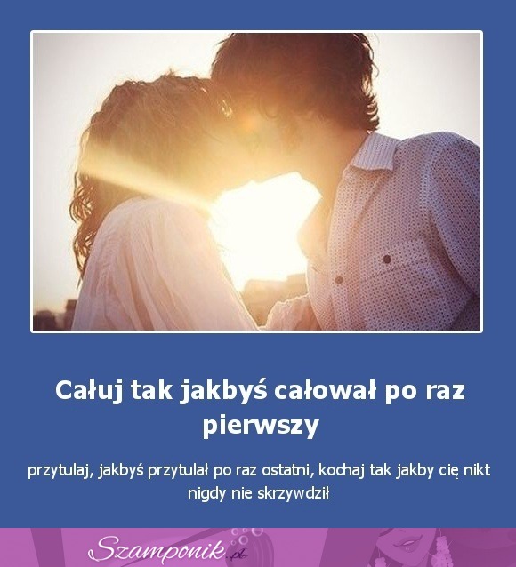 Całuj jakbyś całował...