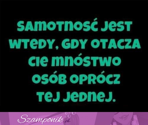 Samotność jest wtedy, gdy.. ;)