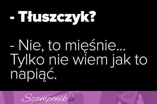 To nie tłuszczyk