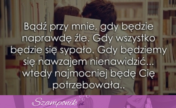 Bądź przy mnie, gdy będzie naprawdę źle.