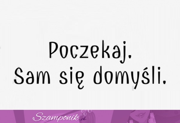 Nie domyśli się ;D