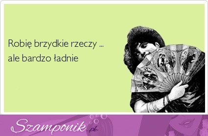 Robię brzydkie rzeczy, ale.. ;P