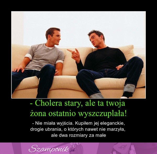 Ale ta Twoja żona ostatnio zeszczuplała!