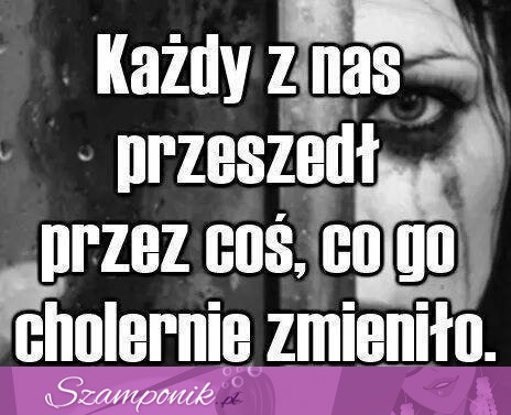 Każdy z nas przeszedł...