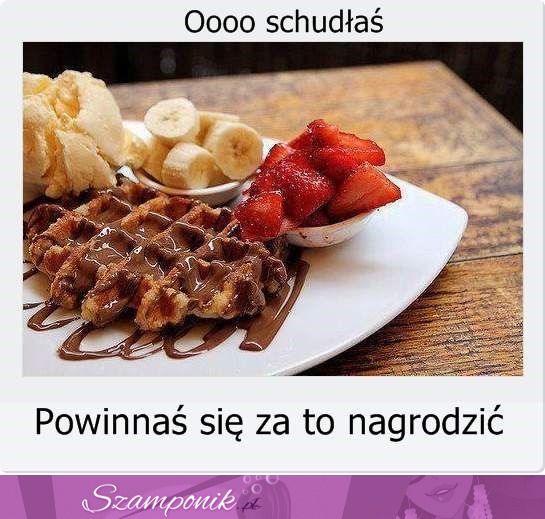 Powinnaś się wynagrodzic :P