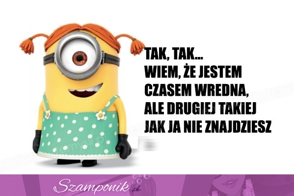 Takiej jak ja nie znajdziesz ;P