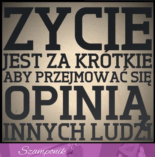 Życie jest za krótkie, aby przejmować się...