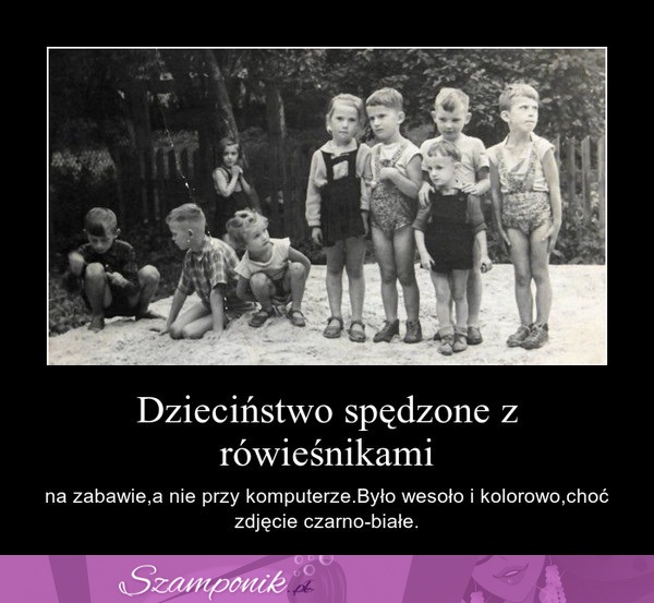 Dzieciństwo spędzone z rówieśnikami ;)