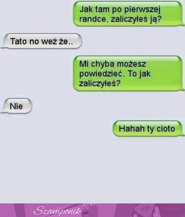 Ojciec pyta syna czy zaliczyl na pierwszej randce - zobacz odpowiedź :D