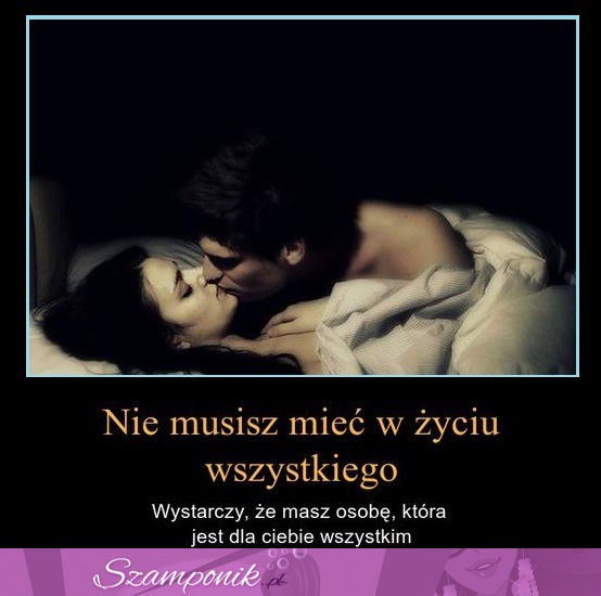 Nie musisz mieć w życiu wszystkiego... ♥