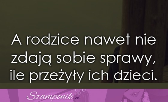 A rodzice nawet nie zdają sobie sprawy