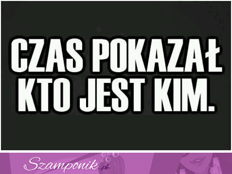 Czas wszystko pokazał.