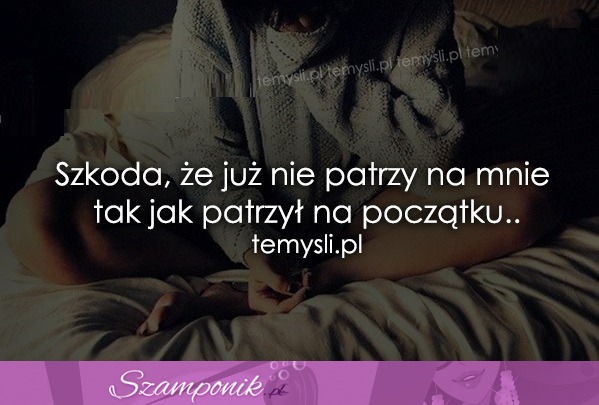 Szkoda, że już nie patrzy na mnie