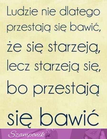 Ludzie nie dlaego przestają się bawić...