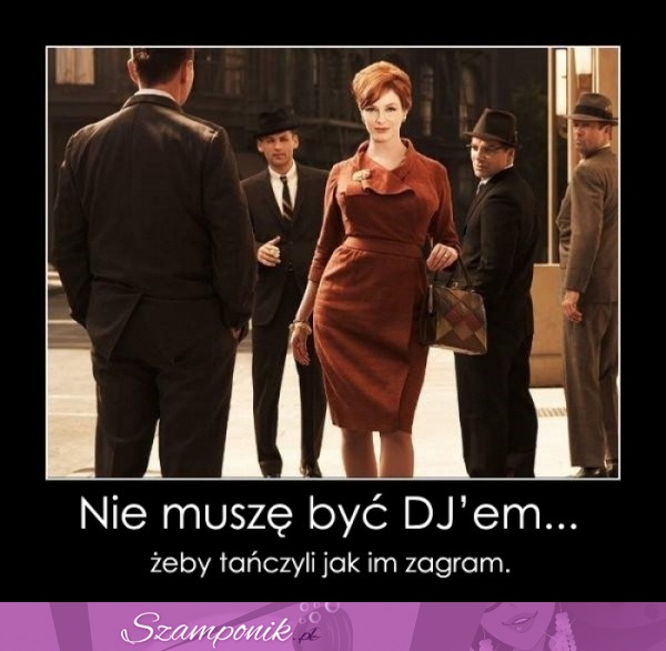 Nie musze byc DJ'em ;)