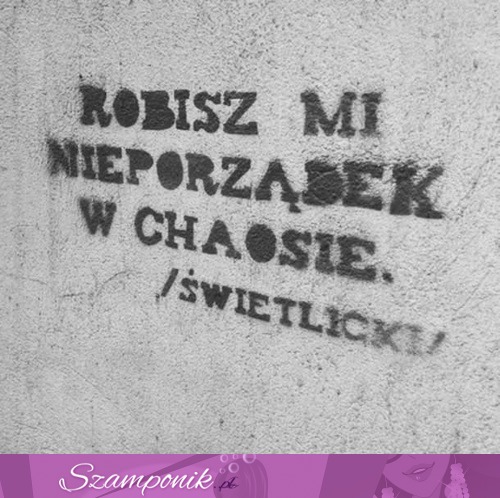 Robisz mi nieporządek...