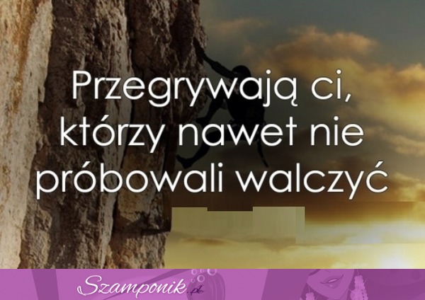 Przegrywają Ci, którzy nawet...