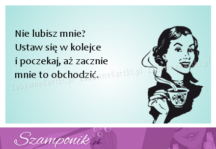 Nie lubisz mnie, świetnie ;)