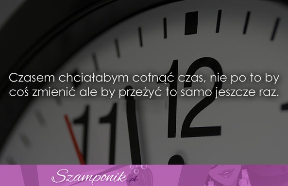 Czasem chciałabym cofnąć czas