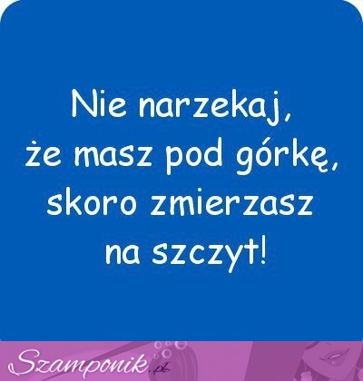 Nie narzekaj, że masz pod górkę!