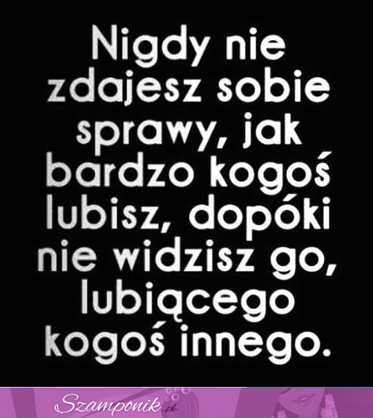 Nigdy nie zdajesz sobie sprawy...